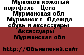 Мужской кожаный портфель › Цена ­ 7 000 - Мурманская обл., Мурманск г. Одежда, обувь и аксессуары » Аксессуары   . Мурманская обл.